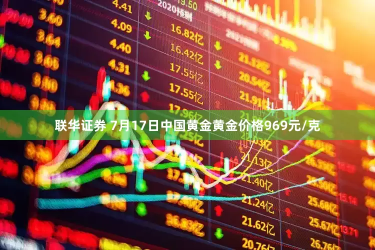联华证券 7月17日中国黄金黄金价格969元/克