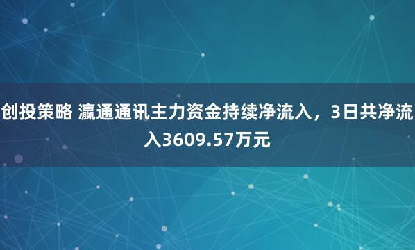 创投策略 瀛通通讯主力资金持续净流入，3日共净流入3609.57万元