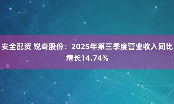 安全配资 锐奇股份：2025年第三季度营业收入同比增长14.74%
