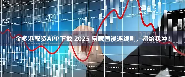 金多港配资APP下载 2025 宝藏国漫连续剧，都给我冲！